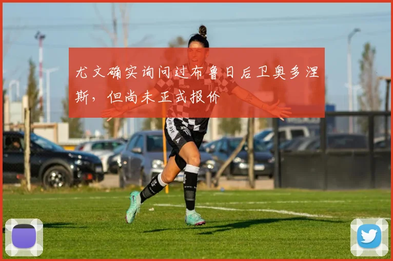尤文确实询问过布鲁日后卫奥多涅斯，但尚未正式报价